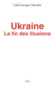 Title: Ukraine: La fin des illusions, Author: Gaël-Georges Moullec