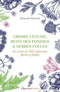Title: Grosse légume, reine des pommes et herbes folles : Les secrets de 1001 expressions fleuries et fr..., Author: Françoise Guerard