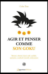 Title: Agir et penser comme Son Goku, Author: Colas Tran