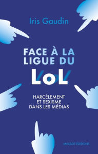 Title: Face à la Ligue du LOL - Harcèlement et sexisme dans les médias, Author: Iris Gaudin