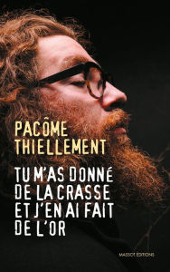 Title: Tu m'as donné de la crasse et j'en ai fait de l'or, Author: Pacôme Thiellement