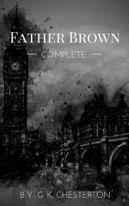 Title: Father Brown (Complete Collection): 53 Murder Mysteries: The Scandal of Father Brown, The Donnington Affair & The Mask of Midas., Author: G. K. Chesterton