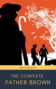 Title: The Complete Father Brown: The Innocence of Father Brown, The Wisdom of Father Brown, The Donnington Affair., Author: G. K. Chesterton