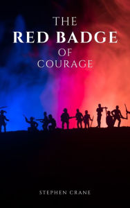 Title: The Red Badge of Courage by Stephen Crane - A Gripping Tale of Courage, Fear, and the Human Experience in the Face of War, Author: Stephen Crane