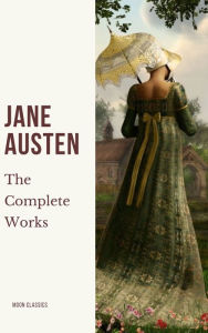 Title: The Complete Works of Jane Austen: Unveiling the Literary Genius of a Timeless Storyteller, Author: Jane Austen