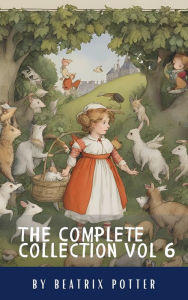 Title: The Complete Beatrix Potter Collection vol 6 : Tales & Original Illustrations: Sing Along & Soar with Imagination: Beatrix Potter's Beloved Rhymes & Classic Tales, Author: Beatrix Potter