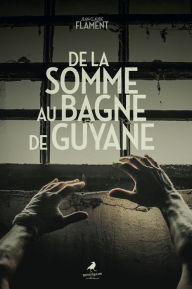 Title: De la Somme au bagne de Guyane, Author: Jean-Claude Flament