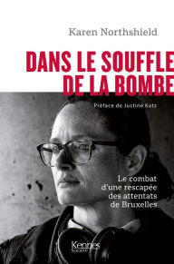 Title: Dans le souffle de la bombe: Le combat poignant d une rescapée des attentats de Bruxelles, Author: Karen Northshield