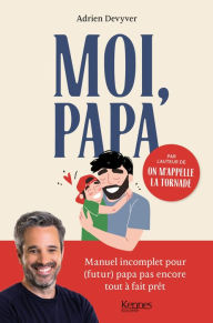 Title: Moi, papa: Manuel incomplet pour (futur) papa pas encore tout à fait prêt, Author: Adrien Devyver