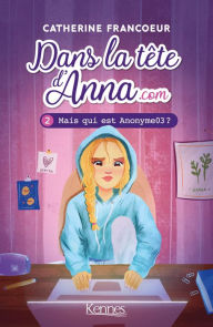 Title: Dans la tête d'Anna.com T02: Mais qui est Anonyme03?, Author: Catherine Francoeur