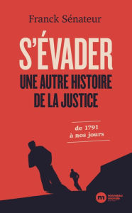 Title: S'évader, une autre histoire de la justice: De 1791 à nos jours, Author: Franck Sénateur