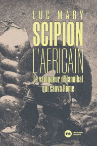Title: Scipion l'Africain: Le vainqueur d'Hannibal qui sauva Rome, Author: Luc Mary