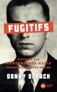 Title: Fugitifs: Histoire des mercenaires nazis pendant la guerre froide, Author: Danny Orbach