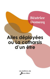 Title: Ailes déployées ou la Catharsis d'un être, Author: Béatrice Domecq
