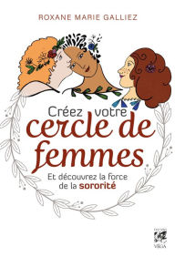 Title: Créez votre cercle de femmes et découvrez la force de la sororité, Author: Roxane Marie Galliez