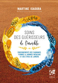 Title: Soins des guérisseurs de l'invisible - Enseignements des chamanes, femmes et hommes médecines et des, Author: Martine Isadora