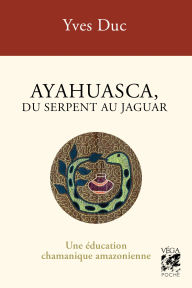 Title: Ayahuesca, du serpent au jaguar - Une éducation chamanique amazonienne - 3ème édition, Author: Yves Duc