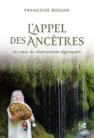 Download free pdf books for phone L'appel des ancêtres - Au coeur du chamanisme algonquien (English Edition) iBook MOBI ePub by Françoise Bossan, Flor Murcia, Ali Khatar