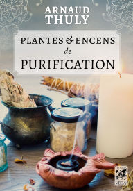 Title: Plantes et encens de purification, Author: Arnaud Thuly