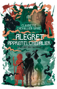 Title: Alegret, apprenti chevalier - Le secret du talisman, Author: Claudette Chevallier-Spire