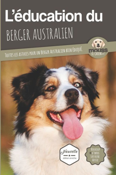 L'ï¿½ducation Du Berger Australien: Toutes les astuces pour un Berger Australien bien ï¿½duquï¿½