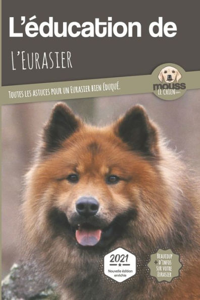 L'EDUCATION DE L'EURASIER - Edition 2021: Toutes les astuces pour un Eurasier bien ï¿½duquï¿½