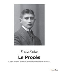 Title: Le Procï¿½s: le roman posthume de l'ï¿½crivain pragois de langue allemande, Franz Kafka, Author: Franz Kafka