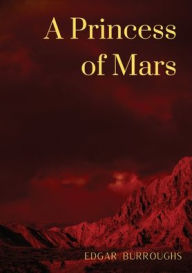 Title: A Princess of Mars: a science fantasy novel by American writer Edgar Rice Burroughs, Author: Edgar Rice Burroughs