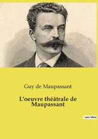 Title: L'oeuvre théâtrale de Maupassant, Author: Guy de Maupassant