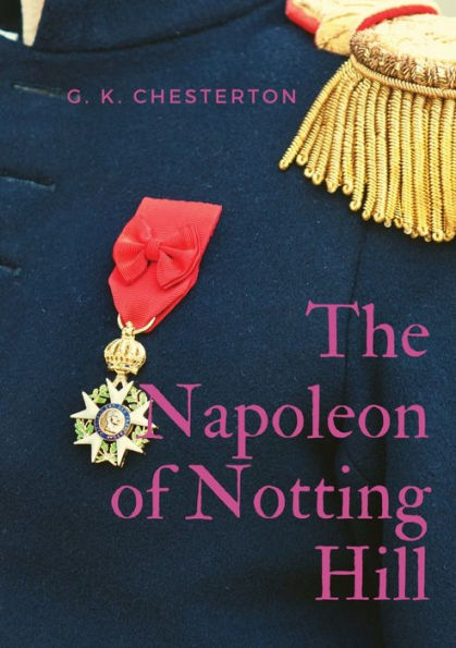 The Napoleon of Notting Hill: by Gilbert Keith Chesterton