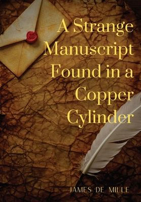 A Strange Manuscript Found in a Copper Cylinder: A satiric and fantastic romance by James De Mille
