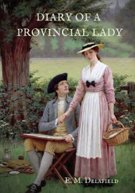 Title: Diary of a Provincial Lady: A biography work by the Author of Thank Heaven Fasting, Faster! Faster!, The Way Things Are, Author: E. M. Delafield