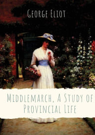 Title: Middlemarch, A Study of Provincial Life: a novel by the English author George Eliot (Mary Anne Evans) setting in a fictitious Midlands town from 1829 to 1832, and following distinct, intersecting stories with many characters, Author: George Eliot