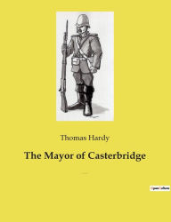 Title: The Mayor of Casterbridge: The Life and Death of a Man of Character, Author: Thomas Hardy
