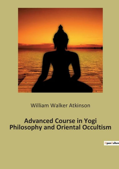 Advanced Course in Yogi Philosophy and Oriental Occultism