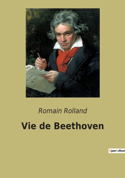 Vie de Beethoven: Une biographie de Beethoven par Romain Rolland - Edition annotée complétée de lettres et réflexions de Beethoven sur la musique