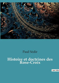 Title: Histoire et doctrines des Rose-Croix, Author: Paul Sïdir