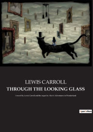 Title: THROUGH THE LOOKING GLASS: A novel by Lewis Carroll and the sequel to Alice's Adventures in Wonderland, Author: LEWIS CARROLL