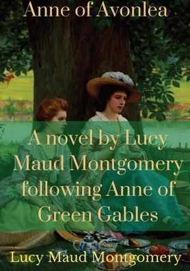 Anne of Avonlea: A novel by Lucy Maud Montgomery following Anne of Green Gables