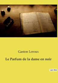Title: Le Parfum de la dame en noir, Author: Gaston Leroux