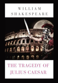 Title: The Tragedy of Julius Caesar: a play by William Shakespeare (1599), Author: William Shakespeare
