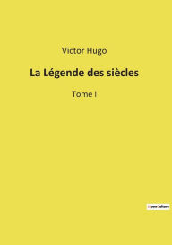 Title: La Légende des siècles: Tome I, Author: Victor Hugo