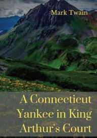 Title: A Connecticut Yankee in King Arthur's Court: A humorous satire by Mark Twain, Author: Mark Twain