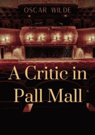 Title: A Critic in Pall Mall: a collection of writings from Oscar Wilde including The Tomb of Keats Keats's Sonnet on Blue Dinners and Dishes Shakespeare on Scenery 'Henry the Fourth' at Oxford A Handbook to Marriage To Read or Not to Read, 'The Cenci'..., Author: Oscar Wilde