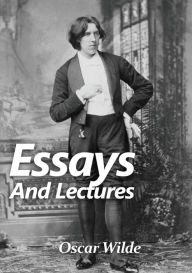 Title: Essays and Lectures: A collection of Essays & Lectures by Oscar Wilde: The world is a stage and the play is badly cast, Author: Oscar Wilde