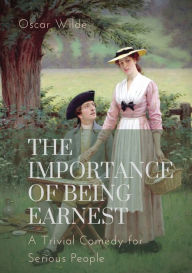 Title: The importance of Being Earnest. A Trivial Comedy for Serious People: A play by Oscar Wilde and a farcical comedy in which the protagonists maintain fictitious personæ to escape burdensome social obligations, Author: Oscar Wilde
