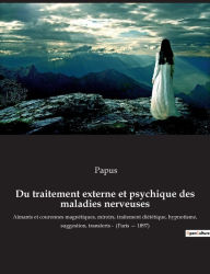 Title: Du traitement externe et psychique des maladies nerveuses: Aimants et couronnes magnÃ¯Â¿Â½tiques, miroirs, traitement diÃ¯Â¿Â½tÃ¯Â¿Â½tique, hypnotisme, suggestion, transferts - (Paris - 1897), Author: Papus