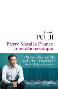 Title: Pierre Mendès France, la foi démocratique, Author: Frédéric Potier