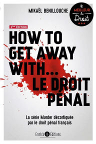 Title: How to get away with. le droit pénal (2e édition): La série Murder décortiquée par le droit pénal français, Author: Mikael Benillouche