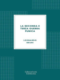 Title: La Seconda e Terza Guerra Punica: Tratto da un codice dell'Ambrosiana, Author: Leonardo Bruni